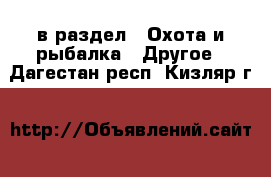  в раздел : Охота и рыбалка » Другое . Дагестан респ.,Кизляр г.